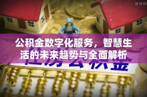 柳林公积金数字化服务，智慧生活的未来趋势与全面解析