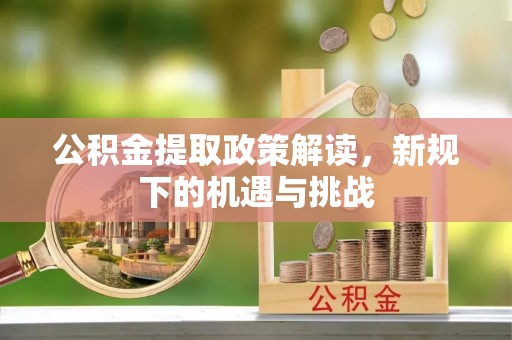 柳林公积金提取政策解读，新规下的机遇与挑战