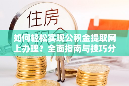 柳林如何轻松实现公积金提取网上办理？全面指南与技巧分享