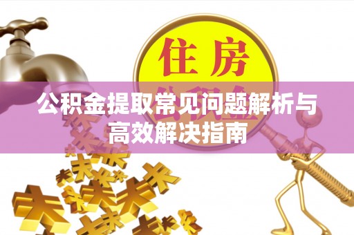 柳林公积金提取常见问题解析与高效解决指南
