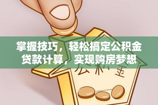 柳林掌握技巧，轻松搞定公积金贷款计算，实现购房梦想