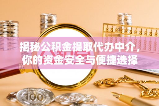 柳林揭秘公积金提取代办中介，你的资金安全与便捷选择