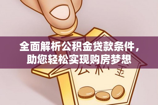 柳林全面解析公积金贷款条件，助您轻松实现购房梦想