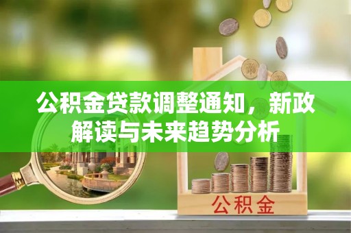 柳林公积金贷款调整通知，新政解读与未来趋势分析
