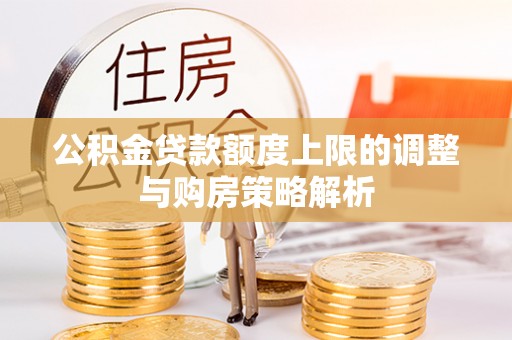 柳林公积金贷款额度上限的调整与购房策略解析