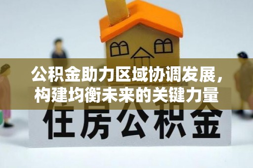 柳林公积金助力区域协调发展，构建均衡未来的关键力量