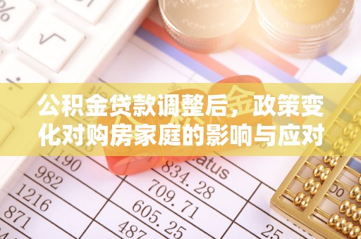 柳林公积金贷款调整后，政策变化对购房家庭的影响与应对策略