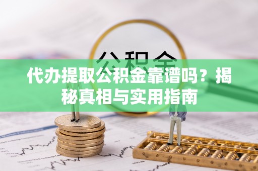 柳林代办提取公积金靠谱吗？揭秘真相与实用指南