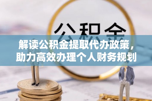 柳林解读公积金提取代办政策，助力高效办理个人财务规划