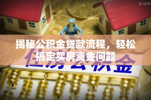 柳林揭秘公积金贷款流程，轻松搞定买房资金问题