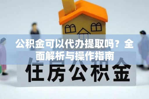 柳林公积金可以代办提取吗？全面解析与操作指南
