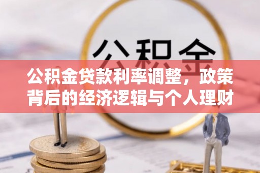 柳林公积金贷款利率调整，政策背后的经济逻辑与个人理财策略