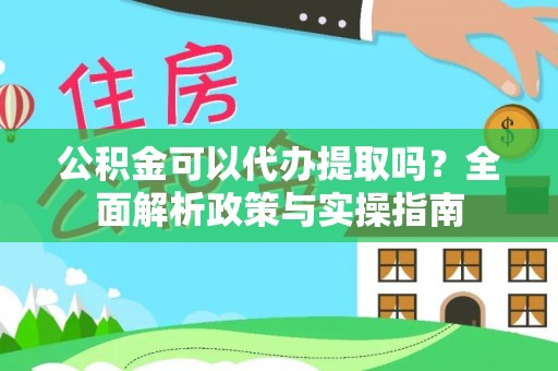 柳林公积金可以代办提取吗？全面解析政策与实操指南