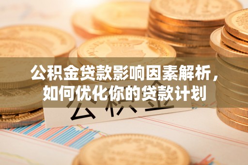 柳林公积金贷款影响因素解析，如何优化你的贷款计划