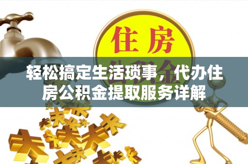 柳林轻松搞定生活琐事，代办住房公积金提取服务详解