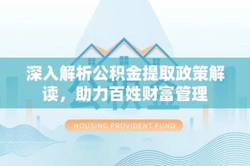 柳林深入解析公积金提取政策解读，助力百姓财富管理