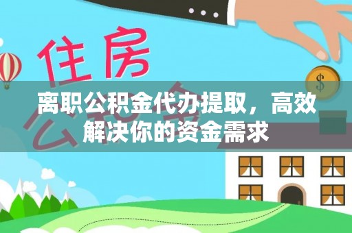 柳林离职公积金代办提取，高效解决你的资金需求