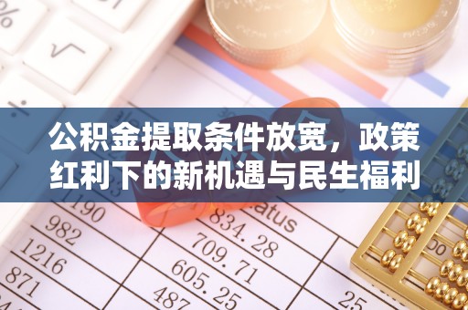 柳林公积金提取条件放宽，政策红利下的新机遇与民生福利