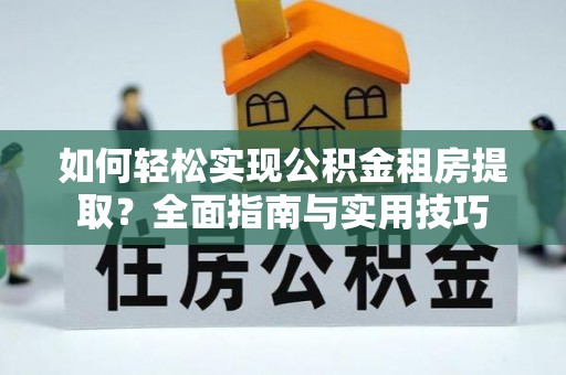 柳林如何轻松实现公积金租房提取？全面指南与实用技巧
