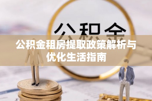 柳林公积金租房提取政策解析与优化生活指南
