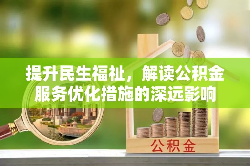 柳林提升民生福祉，解读公积金服务优化措施的深远影响