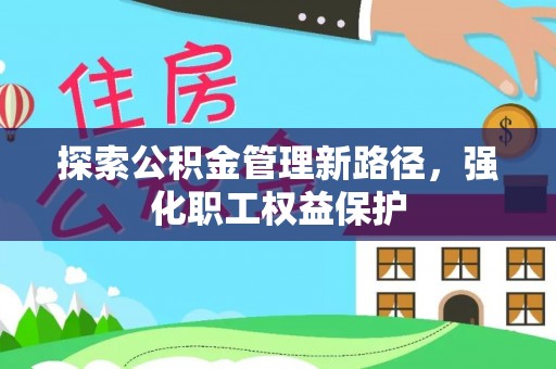 柳林探索公积金管理新路径，强化职工权益保护