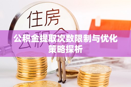 柳林公积金提取次数限制与优化策略探析
