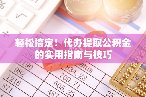 柳林轻松搞定！代办提取公积金的实用指南与技巧