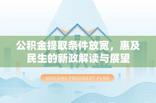 柳林公积金提取条件放宽，惠及民生的新政解读与展望