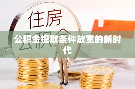 柳林公积金提取条件放宽的新时代