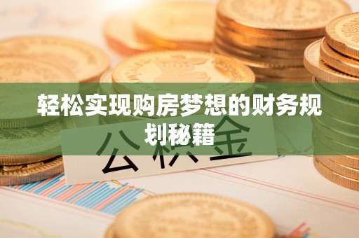 柳林轻松实现购房梦想的财务规划秘籍
