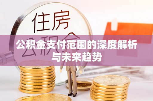 柳林公积金支付范围的深度解析与未来趋势