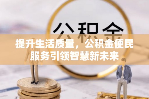 柳林提升生活质量，公积金便民服务引领智慧新未来