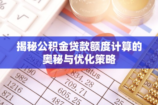 柳林揭秘公积金贷款额度计算的奥秘与优化策略