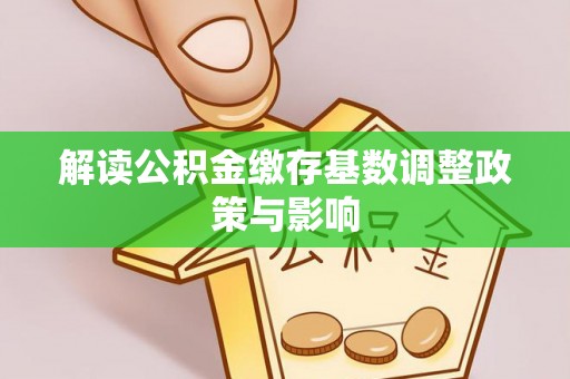 柳林解读公积金缴存基数调整政策与影响