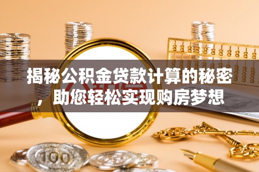柳林揭秘公积金贷款计算的秘密，助您轻松实现购房梦想