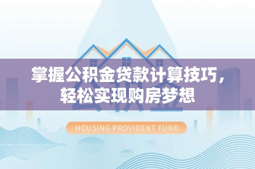 柳林掌握公积金贷款计算技巧，轻松实现购房梦想