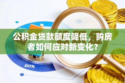 柳林公积金贷款额度降低，购房者如何应对新变化？