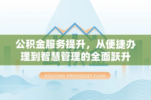 柳林公积金服务提升，从便捷办理到智慧管理的全面跃升