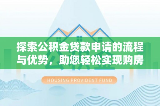柳林探索公积金贷款申请的流程与优势，助您轻松实现购房梦想