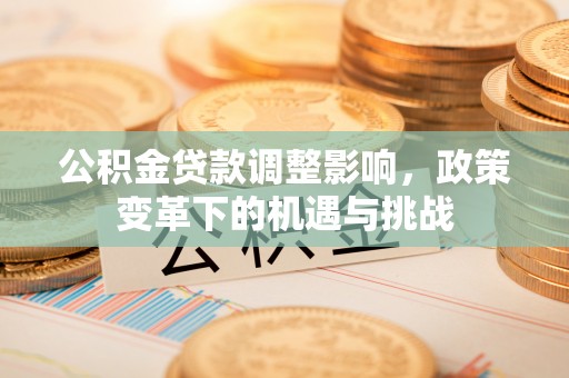 柳林公积金贷款调整影响，政策变革下的机遇与挑战
