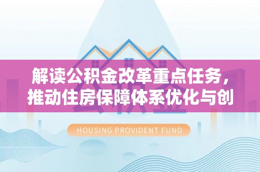 柳林解读公积金改革重点任务，推动住房保障体系优化与创新