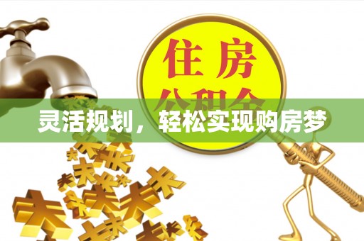 柳林灵活规划，轻松实现购房梦