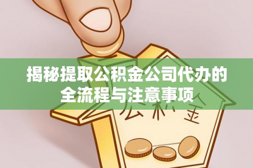 柳林揭秘提取公积金公司代办的全流程与注意事项