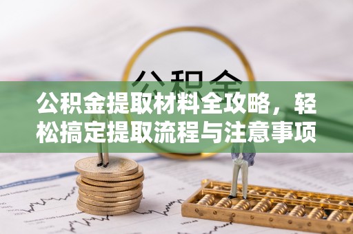柳林公积金提取材料全攻略，轻松搞定提取流程与注意事项
