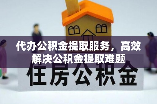 柳林代办公积金提取服务，高效解决公积金提取难题
