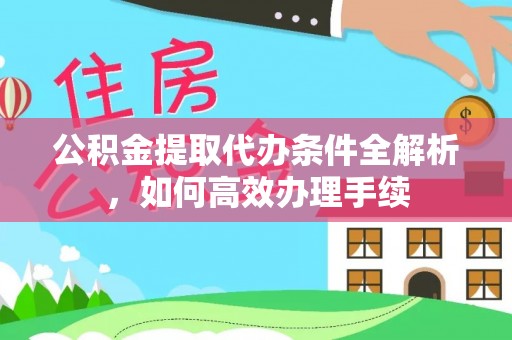 柳林公积金提取代办条件全解析，如何高效办理手续
