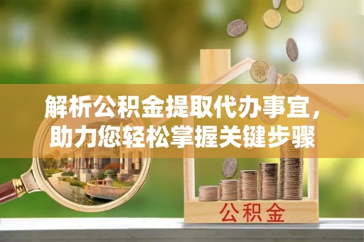 柳林解析公积金提取代办事宜，助力您轻松掌握关键步骤