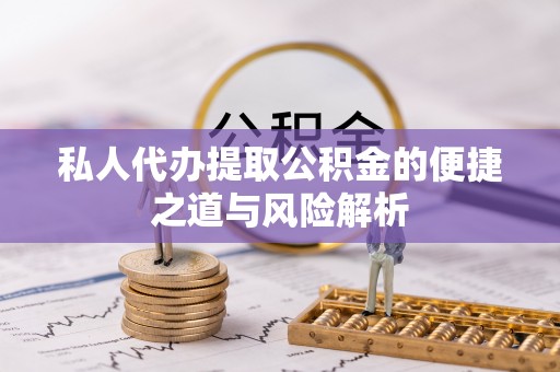 柳林私人代办提取公积金的便捷之道与风险解析