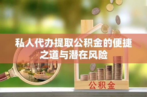 柳林私人代办提取公积金的便捷之道与潜在风险